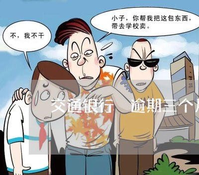 交通银行 逾期三个月 交通银行 逾期三个月